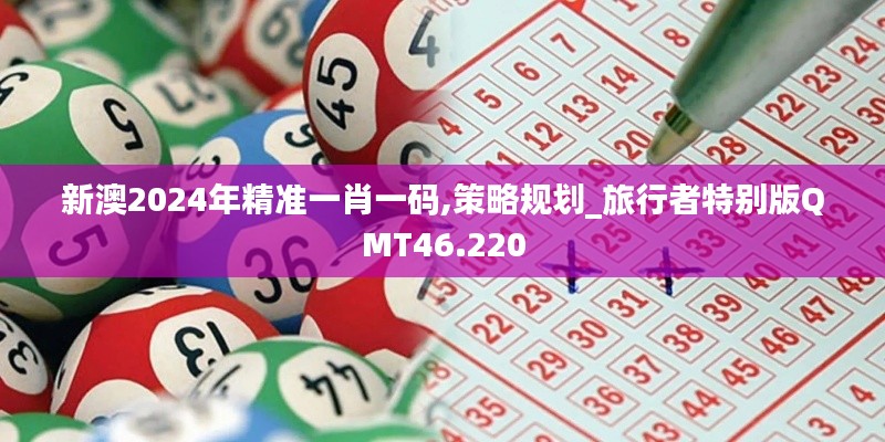 新澳2024年精准一肖一码,策略规划_旅行者特别版QMT46.220