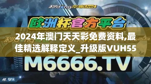 2024年澳门天天彩免费资料,最佳精选解释定义_升级版VUH55.113