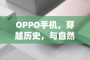 OPPO手机，穿越时光，与自然美景共舞之旅