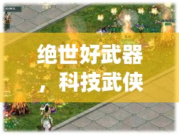 科技武侠新品惊艳登场，绝世好武器开启前所未有的武侠生活体验！