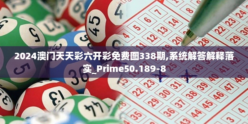 2024澳门天天彩六开彩免费图338期,系统解答解释落实_Prime50.189-8