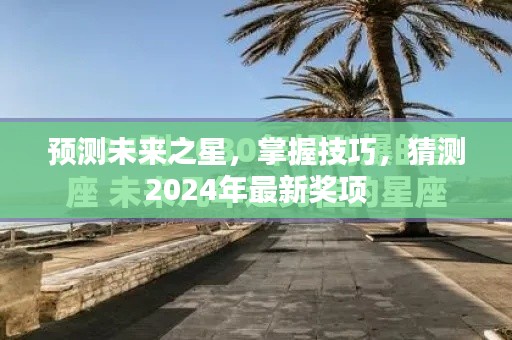 揭秘未来之星，掌握技巧，预测2024年最新奖项揭晓