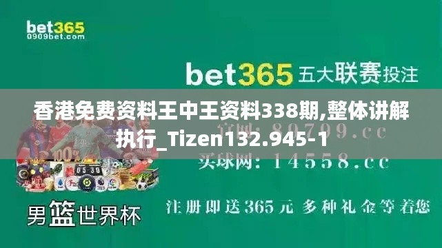 香港免费资料王中王资料338期,整体讲解执行_Tizen132.945-1