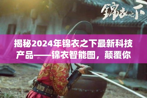 揭秘锦衣智能图，颠覆想象的2024年锦衣之下最新科技产品！