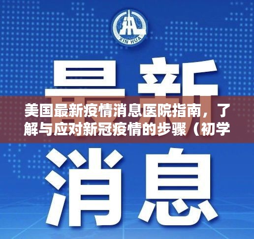 美国新冠疫情最新动态，医院指南与应对步骤（适合初学者与进阶用户）