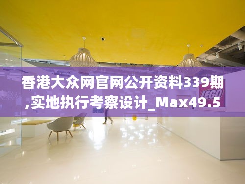 香港大众网官网公开资料339期,实地执行考察设计_Max49.528-9