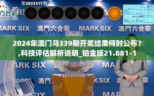 2024年澳门马339期开奖结果何时公布？,科技评估解析说明_铂金版21.881-1