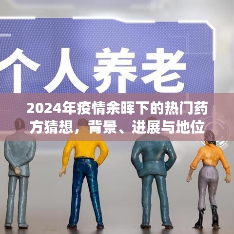 2024年疫情余晖下热门药方猜想，背景、进展与地位分析