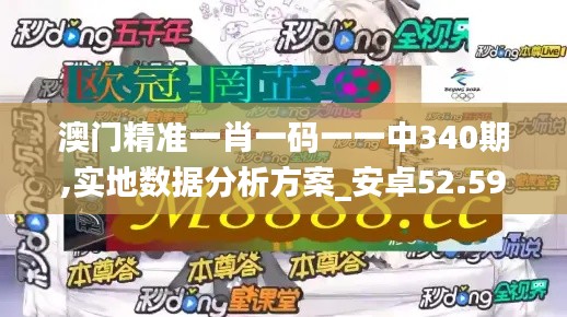 澳门精准一肖一码一一中340期,实地数据分析方案_安卓52.595-6