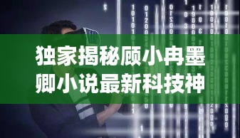 独家揭秘顾小冉墨卿小说最新科技神器，未来科技改变生活品质！