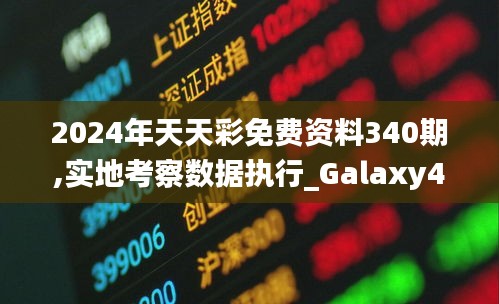 2024年天天彩免费资料340期,实地考察数据执行_Galaxy43.602-9