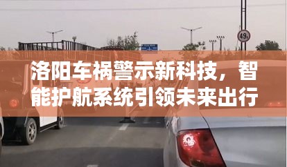 洛阳车祸警示新科技，智能护航系统引领未来出行安全革新