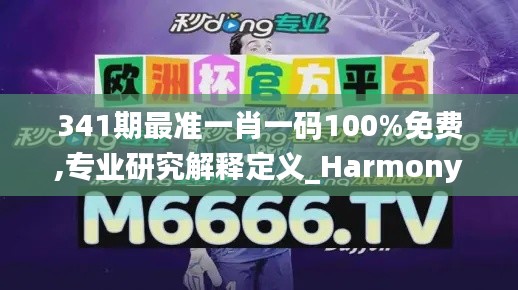 341期最准一肖一码100%免费,专业研究解释定义_Harmony款5.488