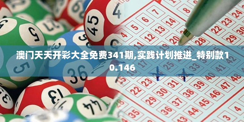 澳门天天开彩大全免费341期,实践计划推进_特别款10.146