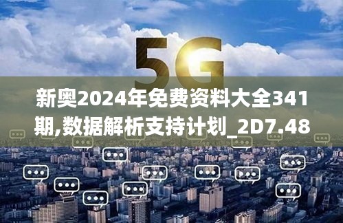 新奥2024年免费资料大全341期,数据解析支持计划_2D7.482