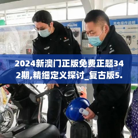 2024新澳门正版免费正题342期,精细定义探讨_复古版5.827