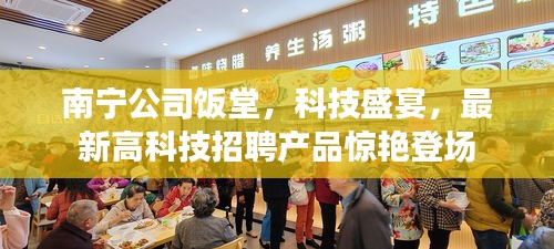 南宁公司饭堂科技盛宴，最新高科技招聘产品惊艳亮相