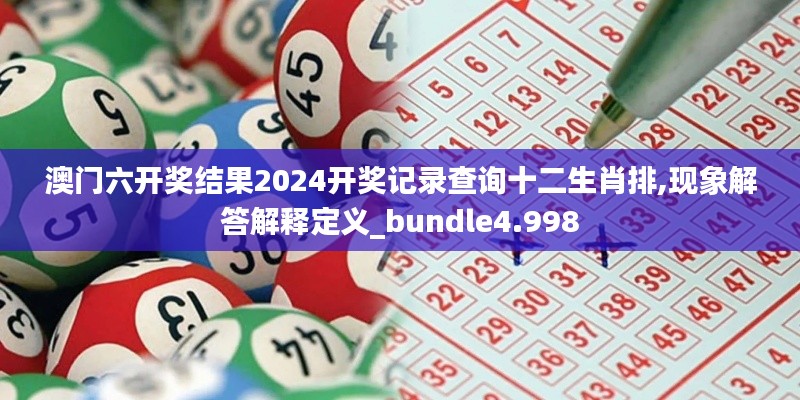 澳门六开奖结果2024开奖记录查询十二生肖排,现象解答解释定义_bundle4.998