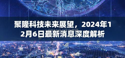 聚隆科技未来展望深度解析，最新消息与未来趋势预测（2024年12月6日）