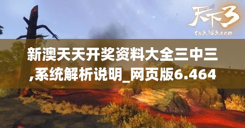 新澳天天开奖资料大全三中三,系统解析说明_网页版6.464