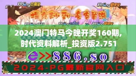 2024澳门特马今晚开奖160期,时代资料解析_投资版2.751