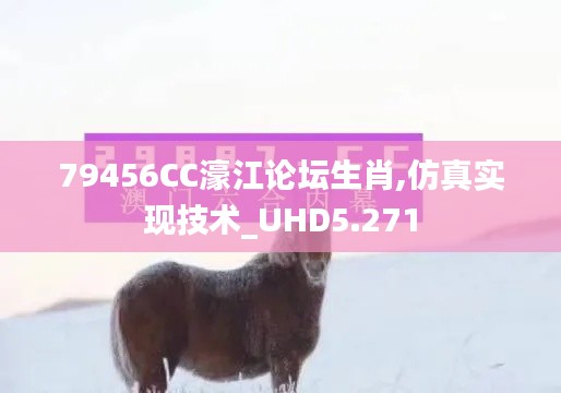 79456CC濠江论坛生肖,仿真实现技术_UHD5.271