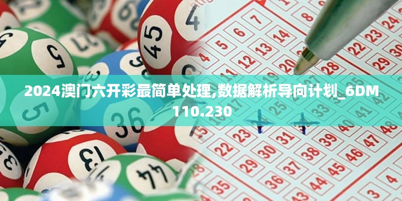 2024澳门六开彩最简单处理,数据解析导向计划_6DM110.230