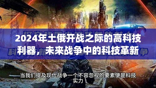 未来战争革新力量，2024年土俄开战之际的高科技利器与前沿体验