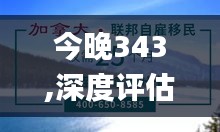 今晚343,深度评估解析说明_冒险版3.188