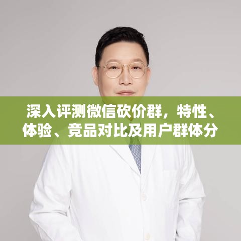 微信砍价群深度解析，特性、体验、竞品对比及用户群体全面剖析