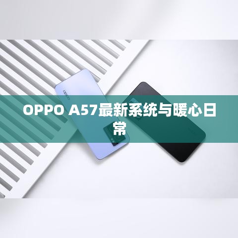 OPPO A57最新系统体验与暖心日常分享