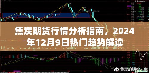 焦炭期货行情解析，热门趋势解读与操作指南（2024年12月9日）