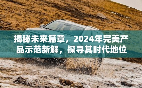 揭秘未来篇章，2024年完美产品示范及其时代地位与深远影响探索