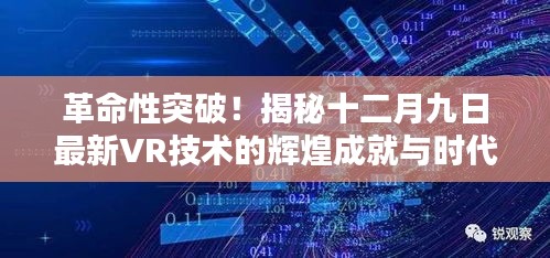 揭秘，最新VR技术辉煌成就与时代地位的突破革新（十二月九日版）