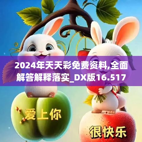 2024年天天彩免费资料,全面解答解释落实_DX版16.517