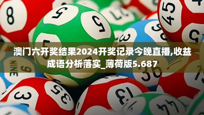 澳门六开奖结果2024开奖记录今晚直播,收益成语分析落实_薄荷版5.687