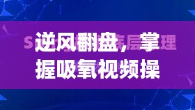 逆风翻盘，掌握吸氧视频操作新技能，12月9日的励志之旅