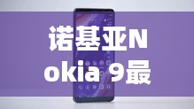 诺基亚Nokia 9全面评测与介绍，特性、体验、竞品对比及用户群体深度剖析