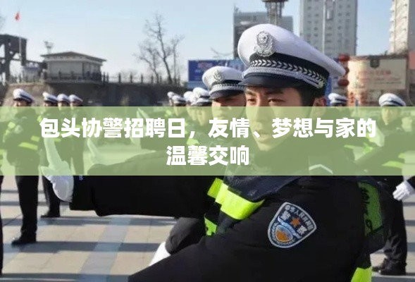 包头协警招聘日，友情、梦想与家的交响乐章