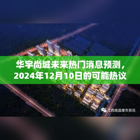 华宇尚城未来热议话题预测，2024年12月10日观点分析与趋势探讨