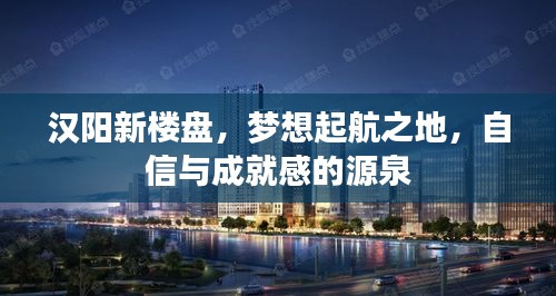 汉阳新楼盘，启航梦想之地，铸就自信成就之源