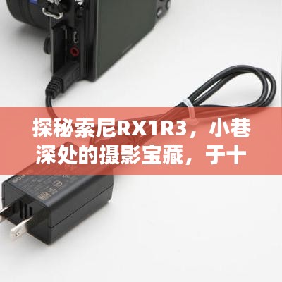 索尼RX1R3探秘，小巷深处的摄影宝藏，十二月十日惊艳亮相