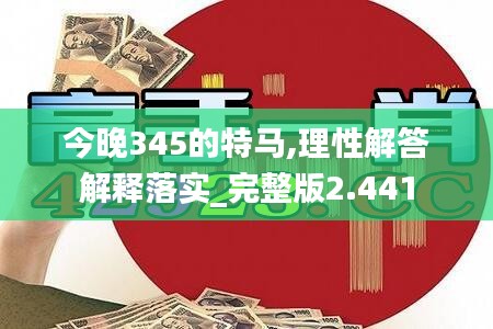 今晚345的特马,理性解答解释落实_完整版2.441