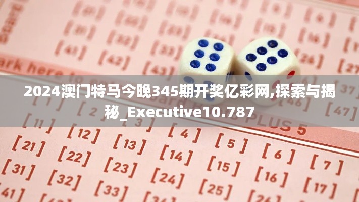 2024澳门特马今晚345期开奖亿彩网,探索与揭秘_Executive10.787