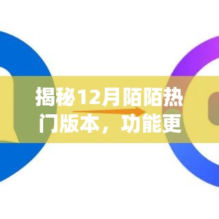 揭秘，陌陌12月热门版本新功能解析与社交互动体验升级