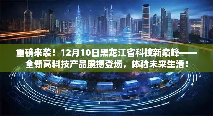 黑龙江省科技新巅峰震撼来袭，未来生活高科技产品体验日