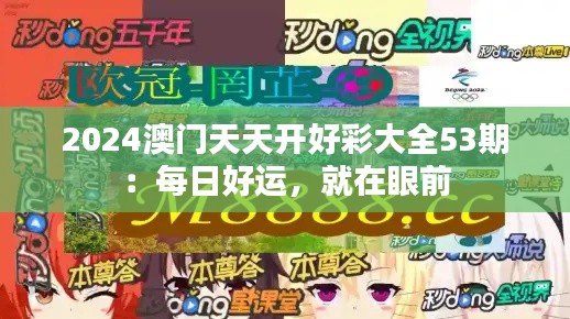 2024澳门天天开好彩大全53期：每日好运，就在眼前