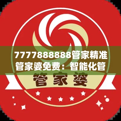 7777888888管家精准管家婆免费：智能化管理的新体验