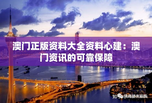 澳门正版资料大全资料心建：澳门资讯的可靠保障