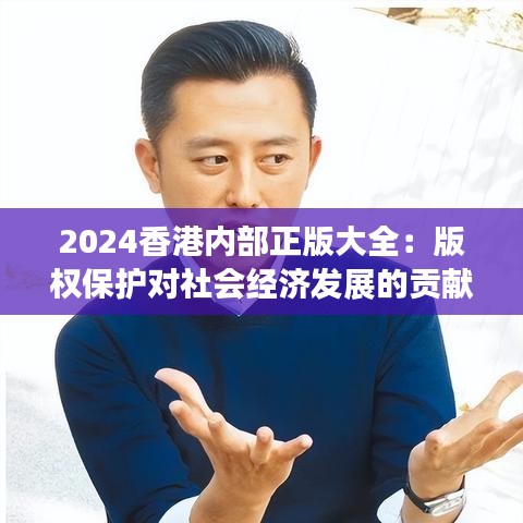 2024香港内部正版大全：版权保护对社会经济发展的贡献